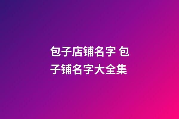 包子店铺名字 包子铺名字大全集-第1张-店铺起名-玄机派